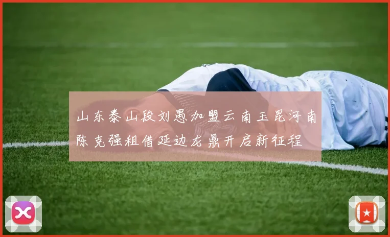 山东泰山段刘愚加盟云南玉昆河南陈克强租借延边龙鼎开启新征程